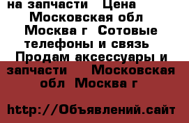IG-KC 550 на запчасти › Цена ­ 500 - Московская обл., Москва г. Сотовые телефоны и связь » Продам аксессуары и запчасти   . Московская обл.,Москва г.